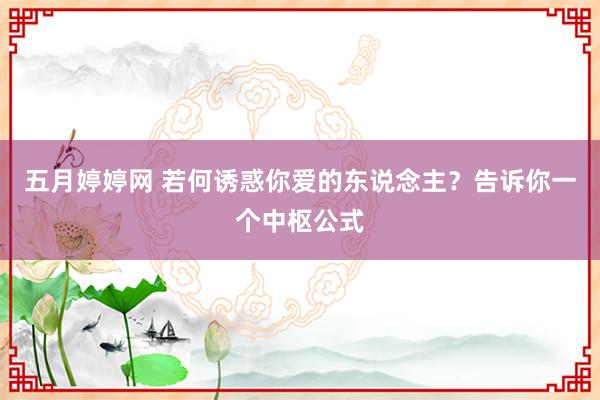 五月婷婷网 若何诱惑你爱的东说念主？告诉你一个中枢公式