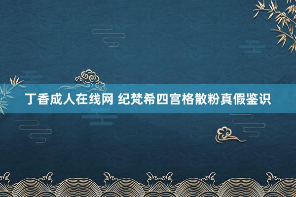 丁香成人在线网 纪梵希四宫格散粉真假鉴识