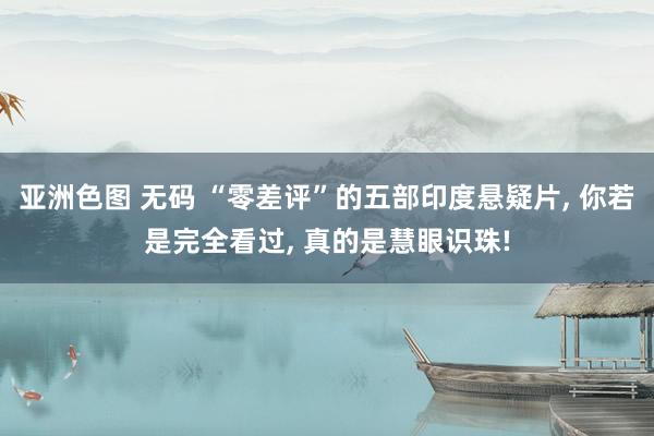 亚洲色图 无码 “零差评”的五部印度悬疑片， 你若是完全看过， 真的是慧眼识珠!