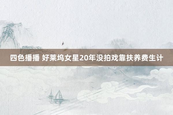 四色播播 好莱坞女星20年没拍戏靠扶养费生计