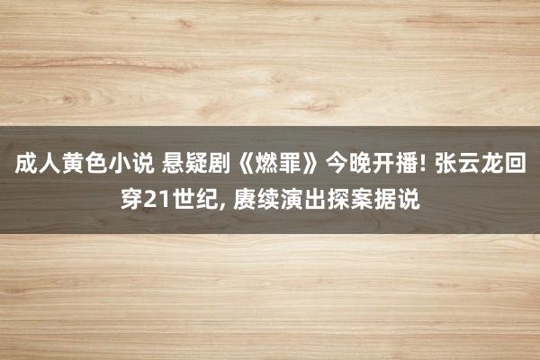 成人黄色小说 悬疑剧《燃罪》今晚开播! 张云龙回穿21世纪， 赓续演出探案据说