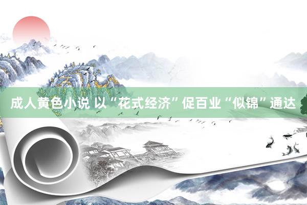 成人黄色小说 以“花式经济”促百业“似锦”通达