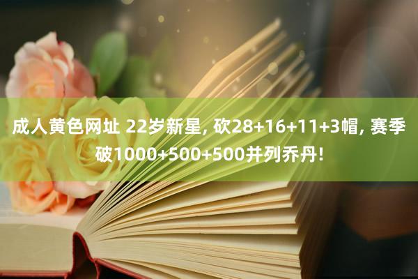 成人黄色网址 22岁新星， 砍28+16+11+3帽， 赛季破1000+500+500并列乔丹!