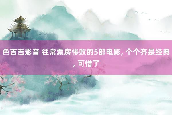色吉吉影音 往常票房惨败的5部电影， 个个齐是经典， 可惜了