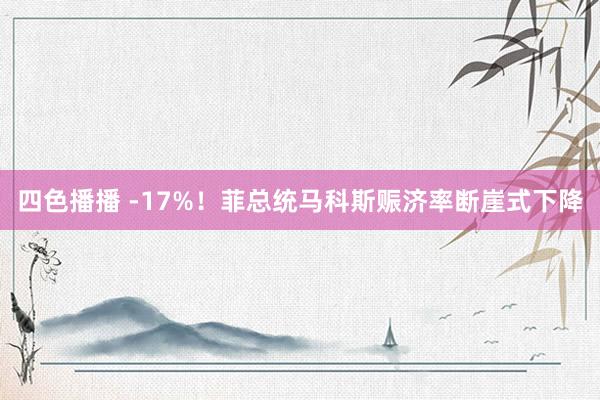 四色播播 -17%！菲总统马科斯赈济率断崖式下降