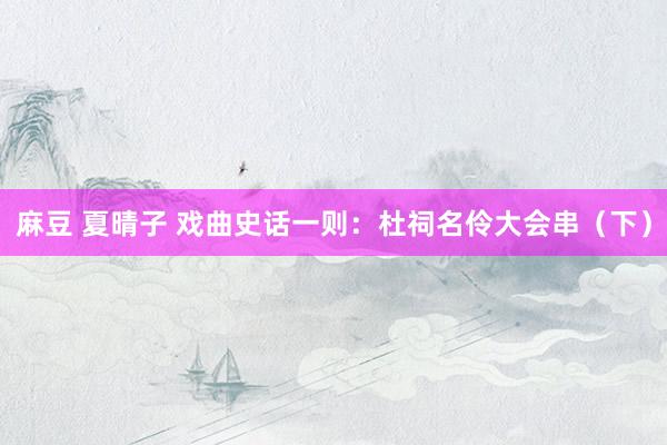 麻豆 夏晴子 戏曲史话一则：杜祠名伶大会串（下）