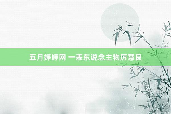 五月婷婷网 一表东说念主物厉慧良